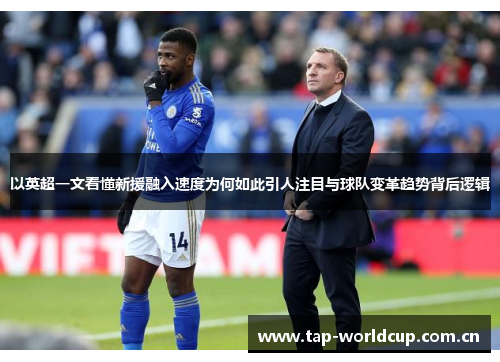 以英超一文看懂新援融入速度为何如此引人注目与球队变革趋势背后逻辑